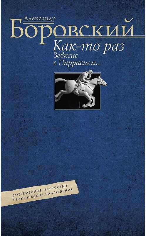 Обложка книги «Как-то раз Зевксис с Паррасием… Современное искусство: практические наблюдения» автора Александра Боровския. ISBN 9785227071989.