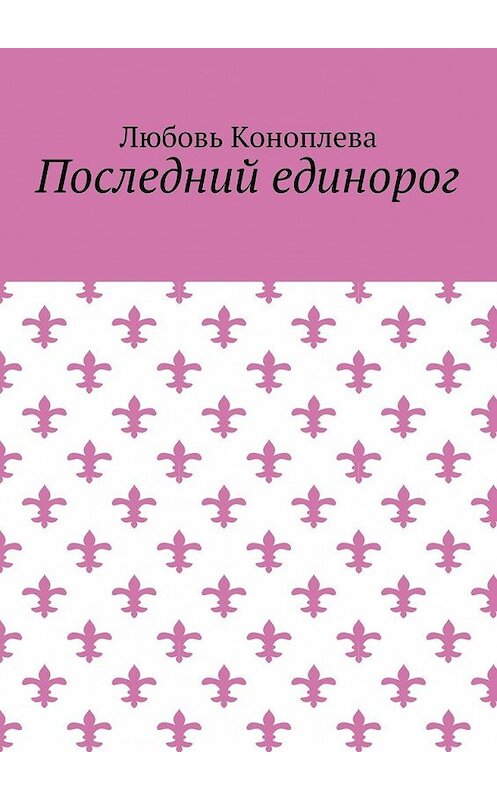 Обложка книги «Последний единорог» автора Любовь Коноплевы. ISBN 9785448553646.