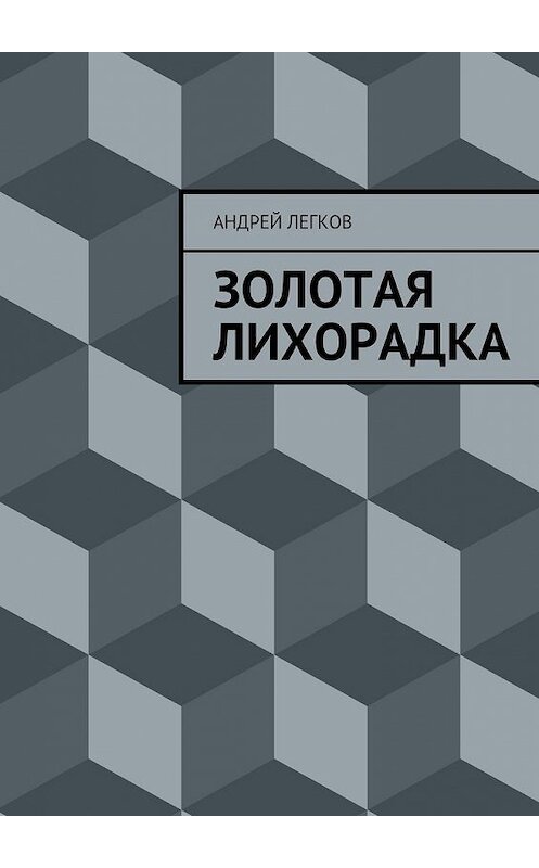 Обложка книги «Золотая лихорадка» автора Андрея Легкова. ISBN 9785447432287.