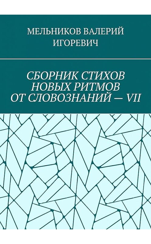 Обложка книги «СБОРНИК СТИХОВ НОВЫХ РИТМОВ ОТ СЛОВОЗНАНИЙ – VII» автора Валерия Мельникова. ISBN 9785449859396.