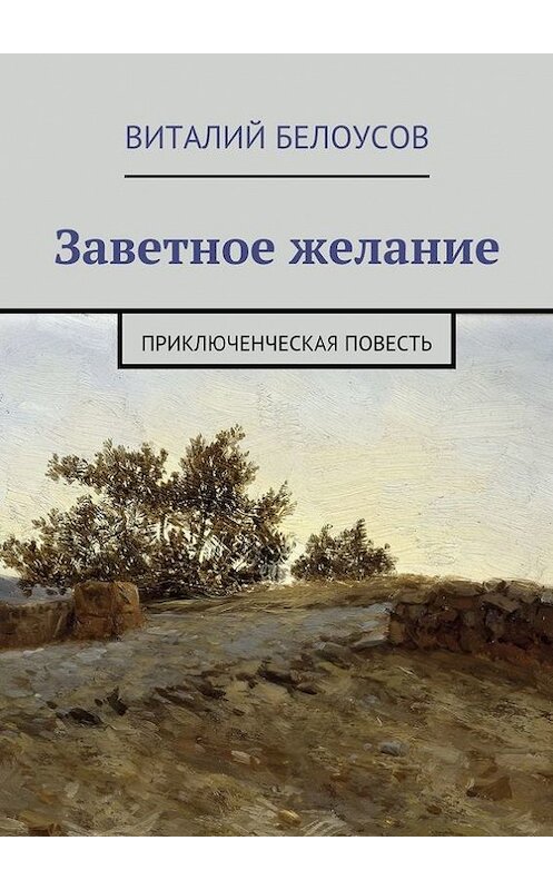 Обложка книги «Заветное желание. Приключенческая повесть» автора Виталия Белоусова. ISBN 9785447454913.