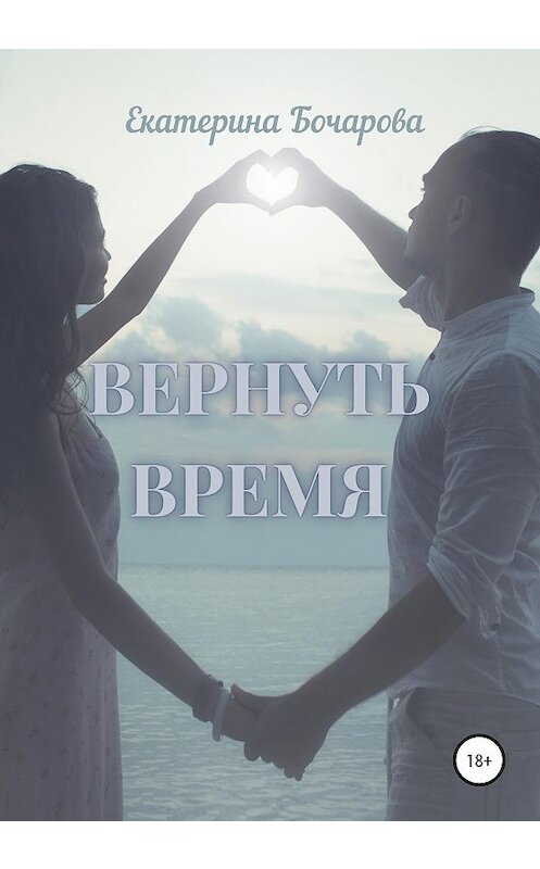 Обложка книги «Вернуть время» автора Екатериной Бочаровы издание 2020 года. ISBN 9785532038660.