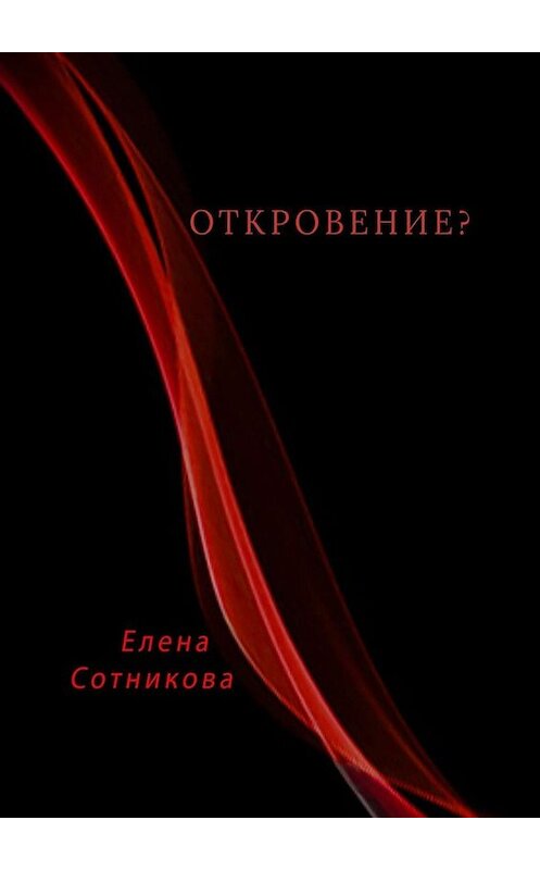 Обложка книги «Откровение?» автора Елены Сотниковы. ISBN 9785005031853.