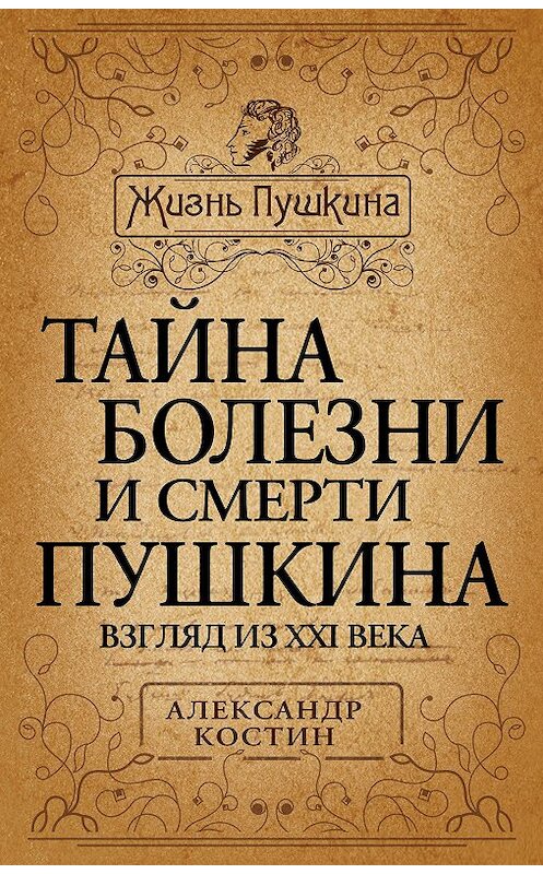 Обложка книги «Тайна болезни и смерти Пушкина» автора Александра Костина издание 2012 года. ISBN 9785443801735.