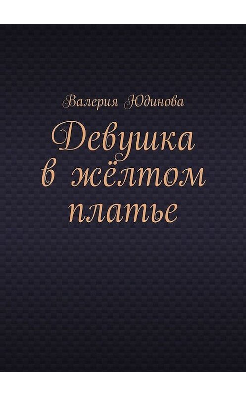 Обложка книги «Девушка в жёлтом платье» автора Валерии Юдиновы. ISBN 9785448345500.