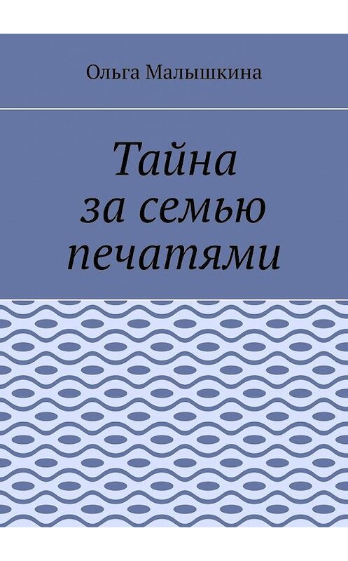 Обложка книги «Тайна за семью печатями» автора Ольги Малышкины. ISBN 9785005128263.