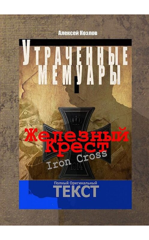 Обложка книги «Железный крест. Утраченные мемуары» автора Алексея Козлова. ISBN 9785448300486.