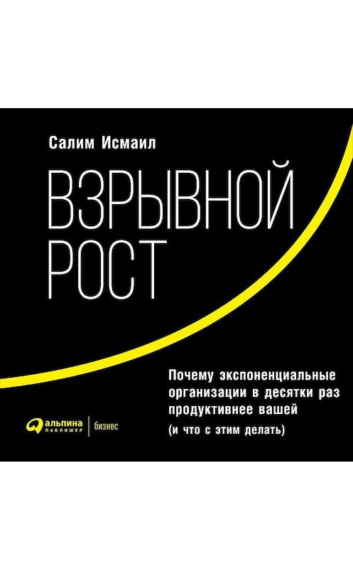 Обложка аудиокниги «Взрывной рост: Почему экспоненциальные организации в десятки раз продуктивнее вашей (и что с этим делать)» автора . ISBN 9785961439021.