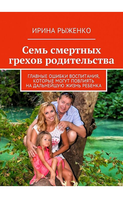 Обложка книги «Семь смертных грехов родительства. Главные ошибки воспитания, которые могут повлиять на дальнейшую жизнь ребенка» автора Ириной Рыженко. ISBN 9785447404178.