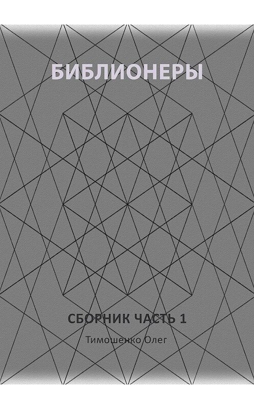 Обложка книги «Библионеры. Сборник. Часть 1» автора Олег Тимошенко. ISBN 9785449316646.