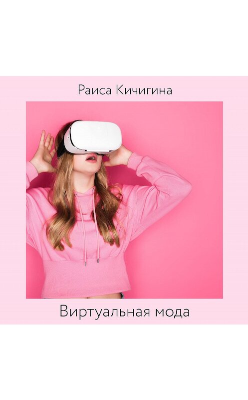 Обложка аудиокниги «Виртуальная мода. Как развитие Instagram влияет на индустрию моды. Тренды в развитии виртуальной моды» автора Раиси Кичигины.