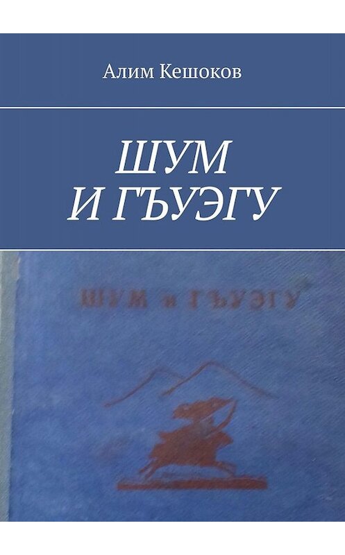 Обложка книги «ШУМ И ГЪУЭГУ» автора Алима Кешокова. ISBN 9785449682666.