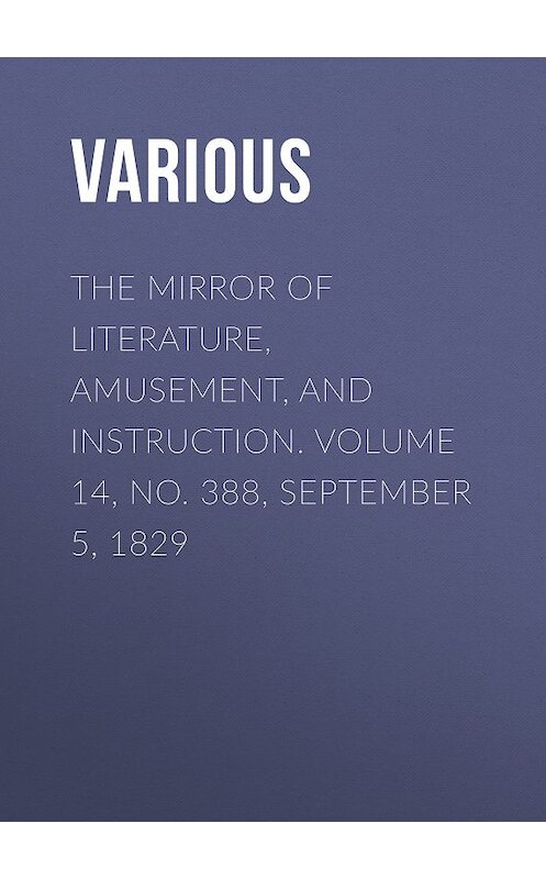 Обложка книги «The Mirror of Literature, Amusement, and Instruction. Volume 14, No. 388, September 5, 1829» автора Various.