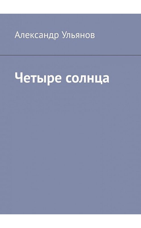Обложка книги «Четыре солнца» автора Александра Ульянова. ISBN 9785449642790.