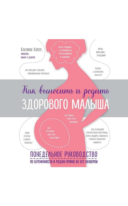 Обложка аудиокниги «Как выносить и родить здорового малыша. Понедельное руководство по беременности и родам прямо из уст акушерки» автора Клемми Хупера.