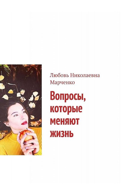 Обложка книги «Вопросы, которые меняют жизнь» автора Любовь Марченко. ISBN 9785449320353.