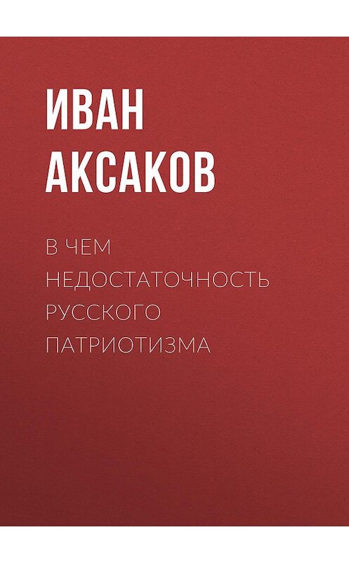 Обложка книги «В чем недостаточность русского патриотизма» автора Ивана Аксакова.