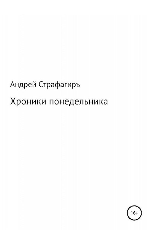 Обложка книги «Хроники понедельника» автора Андрей Страфагиръ. издание 2019 года.