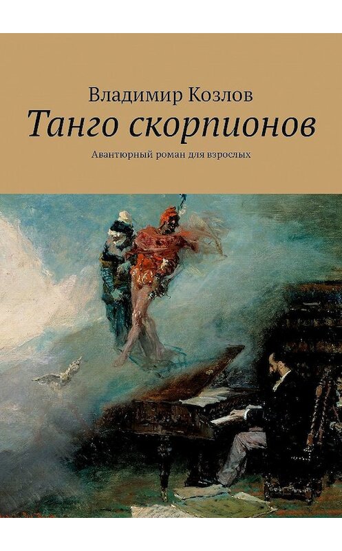 Обложка книги «Танго скорпионов. Авантюрный роман для взрослых» автора Владимира Козлова. ISBN 9785448581489.