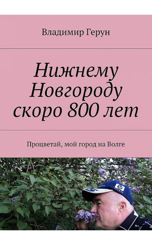 Обложка книги «Нижнему Новгороду скоро 800 лет. Процветай, мой город на Волге» автора Владимира Геруна. ISBN 9785448546532.