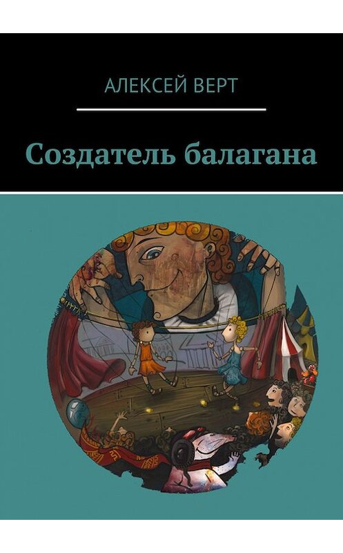 Обложка книги «Создатель балагана» автора Алексея Верта. ISBN 9785447404871.