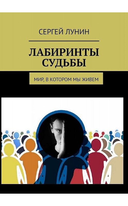 Обложка книги «Лабиринты судьбы. Мир, в котором мы живем» автора Сергея Лунина. ISBN 9785449695970.