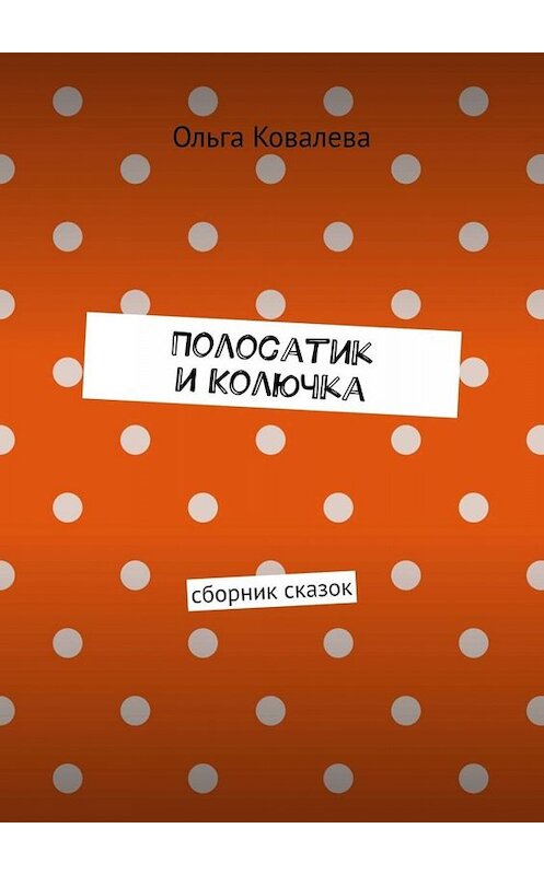 Обложка книги «Полосатик и Колючка. Сборник сказок» автора Ольги Ковалевы. ISBN 9785005038999.