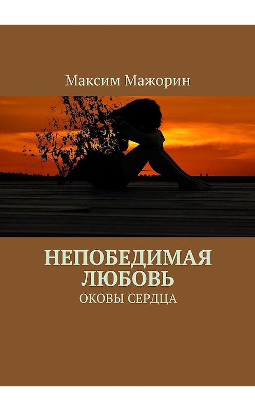 Обложка книги «Непобедимая любовь. Оковы сердца» автора Максима Мажорина. ISBN 9785448358432.