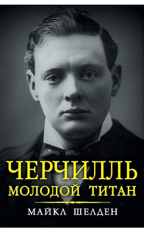 Обложка книги «Черчилль. Молодой титан» автора Майкла Шелдена издание 2014 года. ISBN 9785699705689.