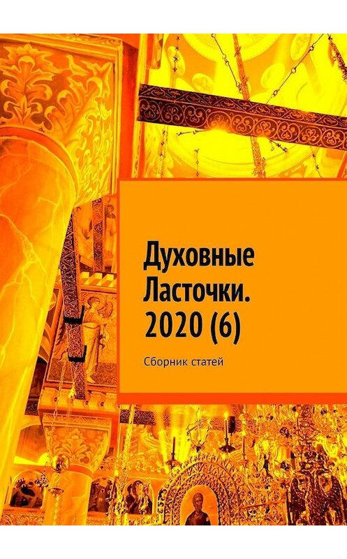 Обложка книги «Духовные Ласточки. 2020 (6). Сборник статей» автора Дениса Глазистова. ISBN 9785005111784.