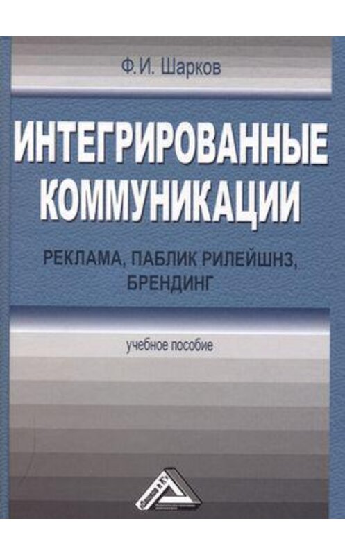 Обложка книги «Интегрированные коммуникации: реклама, паблик рилейшнз, брендинг» автора Феликса Шаркова. ISBN 9785394007927.