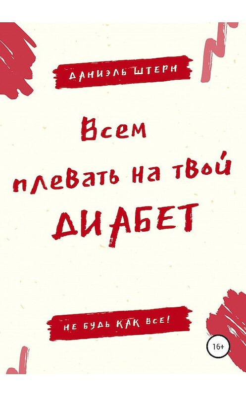 Обложка книги «Всем плевать на твой Диабет. Не будь как все!» автора Даниэля Штерна издание 2020 года.