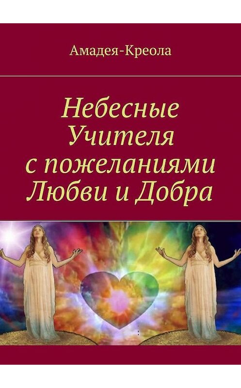 Обложка книги «Небесные Учителя с пожеланиями Любви и Добра» автора Амадея-Креолы. ISBN 9785448582486.