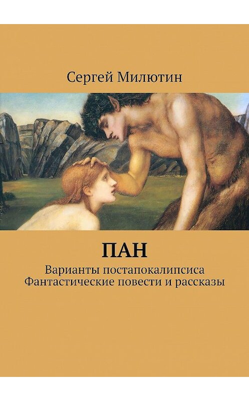 Обложка книги «Пан. Варианты постапокалипсиса. Фантастические повести и рассказы» автора Сергея Милютина. ISBN 9785448523427.