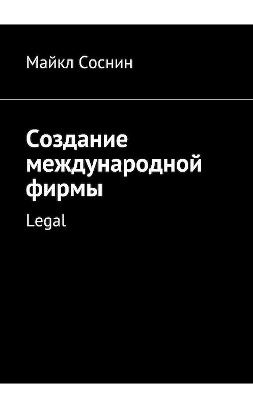 Обложка книги «Создание международной фирмы. Legal» автора Майкла Соснина. ISBN 9785448395178.