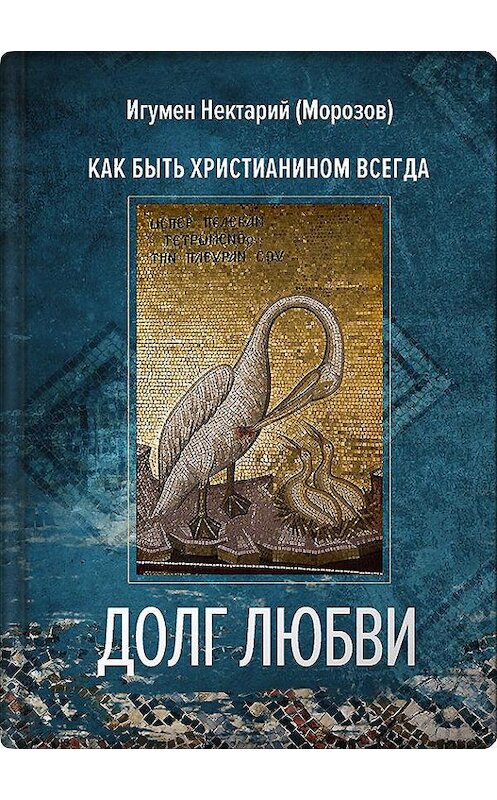 Обложка книги «Долг любви. Как быть христианином всегда?» автора Игумена Нектария Морозова издание 2019 года. ISBN 9785001520085.