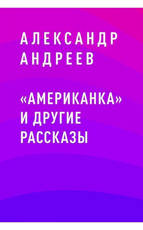 Обложка книги ««Американка» и другие рассказы» автора Александра Андреева.