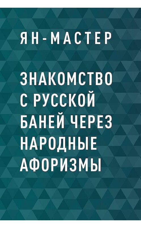 Обложка книги «Знакомство с Русской баней через народные афоризмы» автора Ян-Мастера.