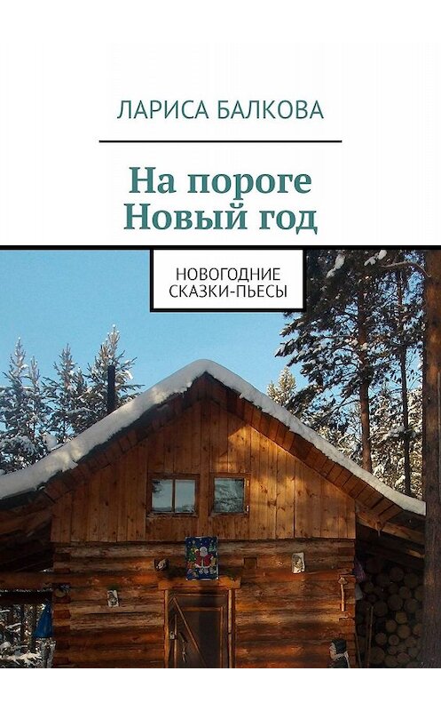 Обложка книги «На пороге Новый год. Новогодние сказки-пьесы» автора Лариси Балковы. ISBN 9785449357748.