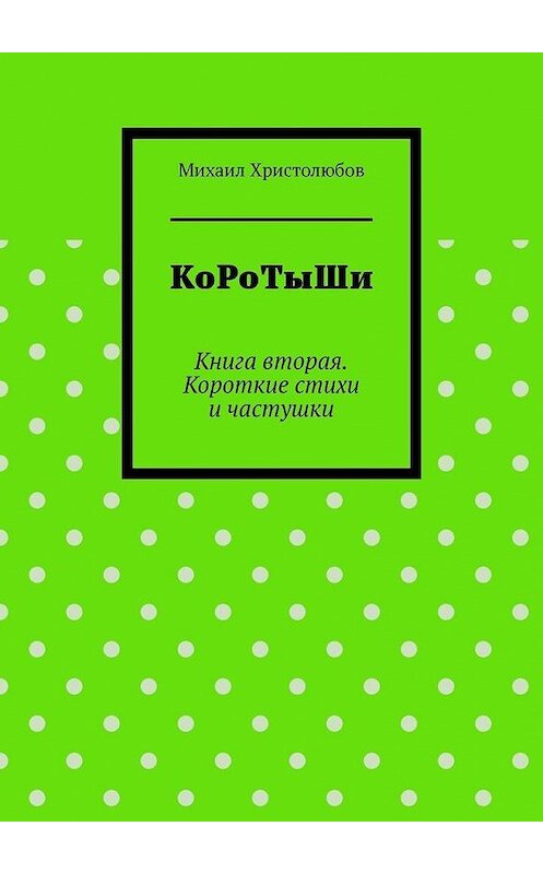 Обложка книги «КоРоТыШи. Книга вторая. Короткие стихи и частушки» автора Михаила Христолюбова. ISBN 9785005071286.