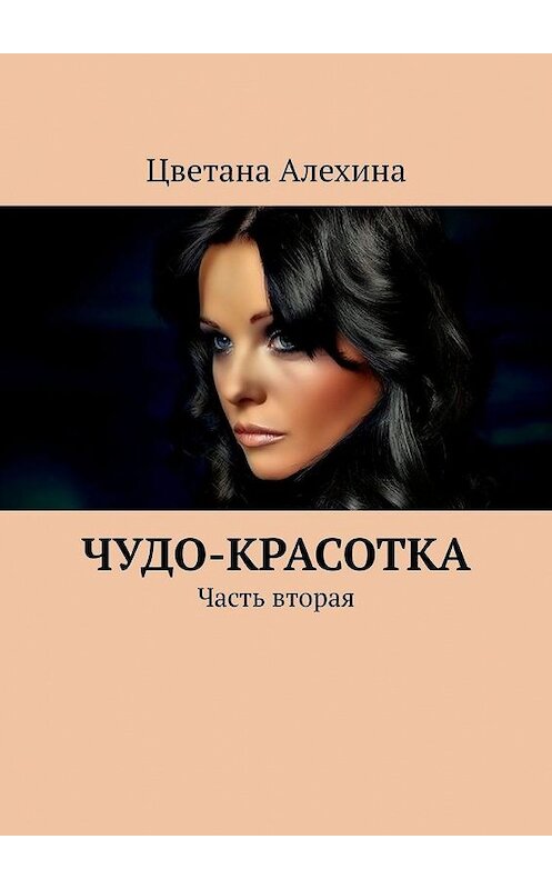 Обложка книги «Чудо-красотка. Часть вторая» автора Цветаны Алехины. ISBN 9785449379283.