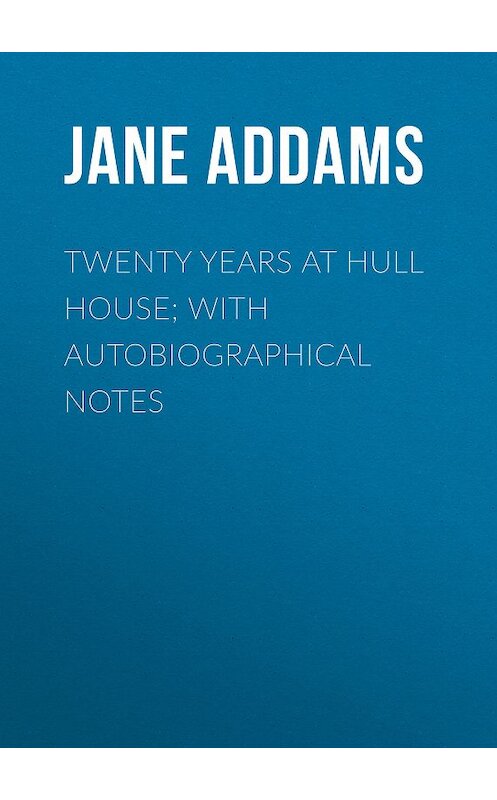 Обложка книги «Twenty Years at Hull House; with Autobiographical Notes» автора Jane Addams.