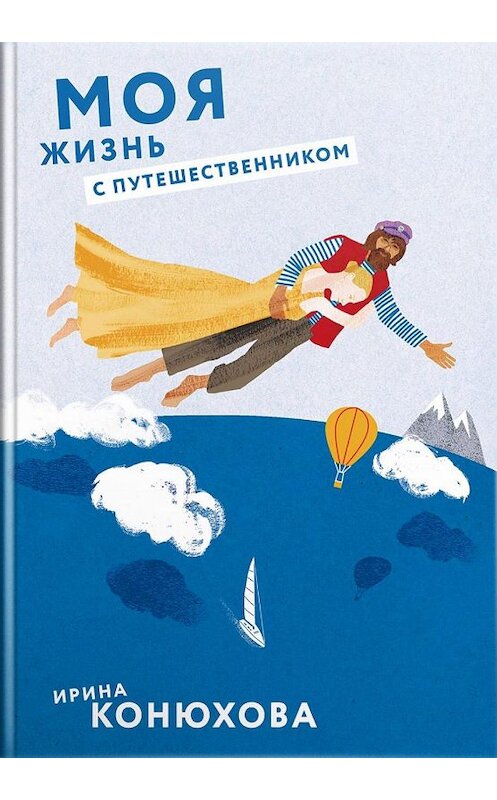 Обложка книги «Моя жизнь с путешественником» автора Ириной Конюховы издание 2017 года. ISBN 9785917616810.