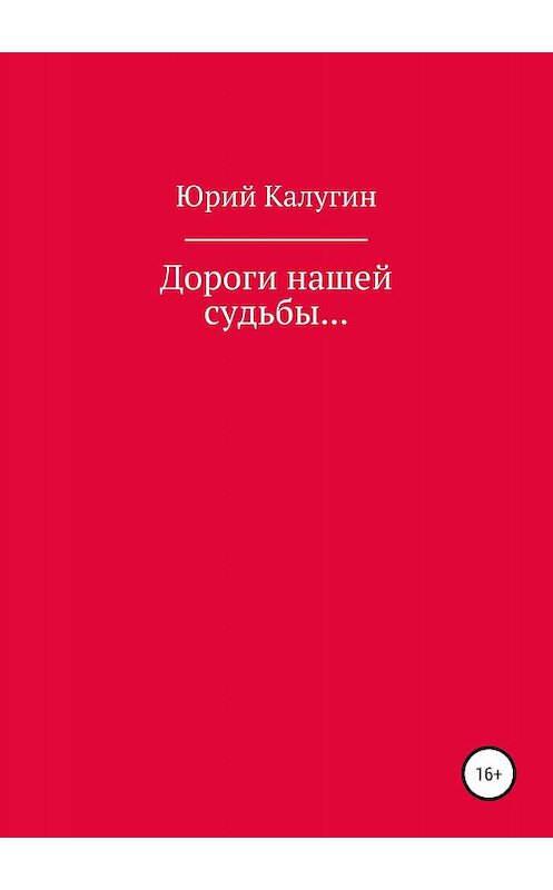 Обложка книги «Дороги нашей судьбы…» автора Юрия Калугина издание 2019 года.