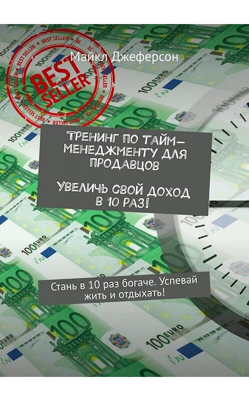 Обложка книги «Тренинг по тайм-менеджменту для продавцов. Увеличь свой доход в 10 раз! Стань в 10 раз богаче. Успевай жить и отдыхать!» автора Майкла Джеферсона. ISBN 9785449674364.