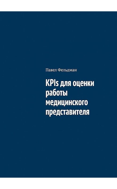 Обложка книги «KPIs для оценки работы медицинского представителя» автора Павела Фельдмана. ISBN 9785449336910.