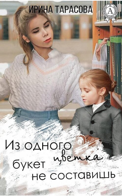 Обложка книги «Из одного цветка букет не составишь» автора Ириной Тарасовы.