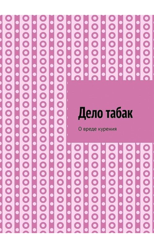 Обложка книги «Дело табак. О вреде курения» автора Алексея Тихомирова. ISBN 9785449681904.