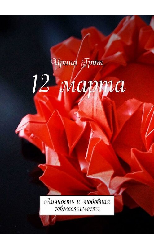 Обложка книги «12 марта. Личность и любовная совместимость» автора Ириной Грит. ISBN 9785449373816.