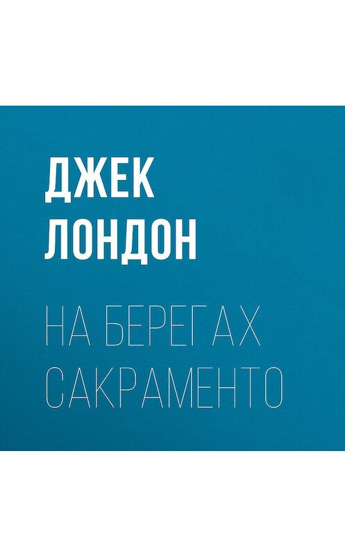 Обложка аудиокниги «На берегах Сакраменто» автора Джека Лондона.